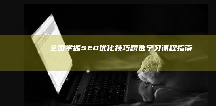 全面掌握SEO优化技巧：精选学习课程指南