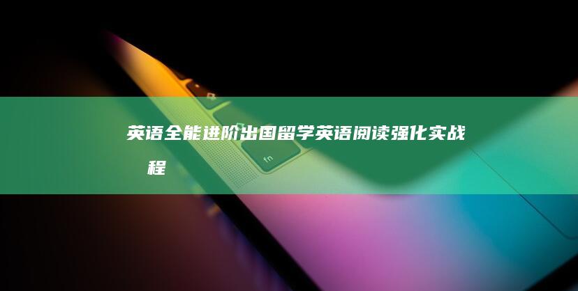 英语全能进阶：出国留学英语阅读强化实战教程